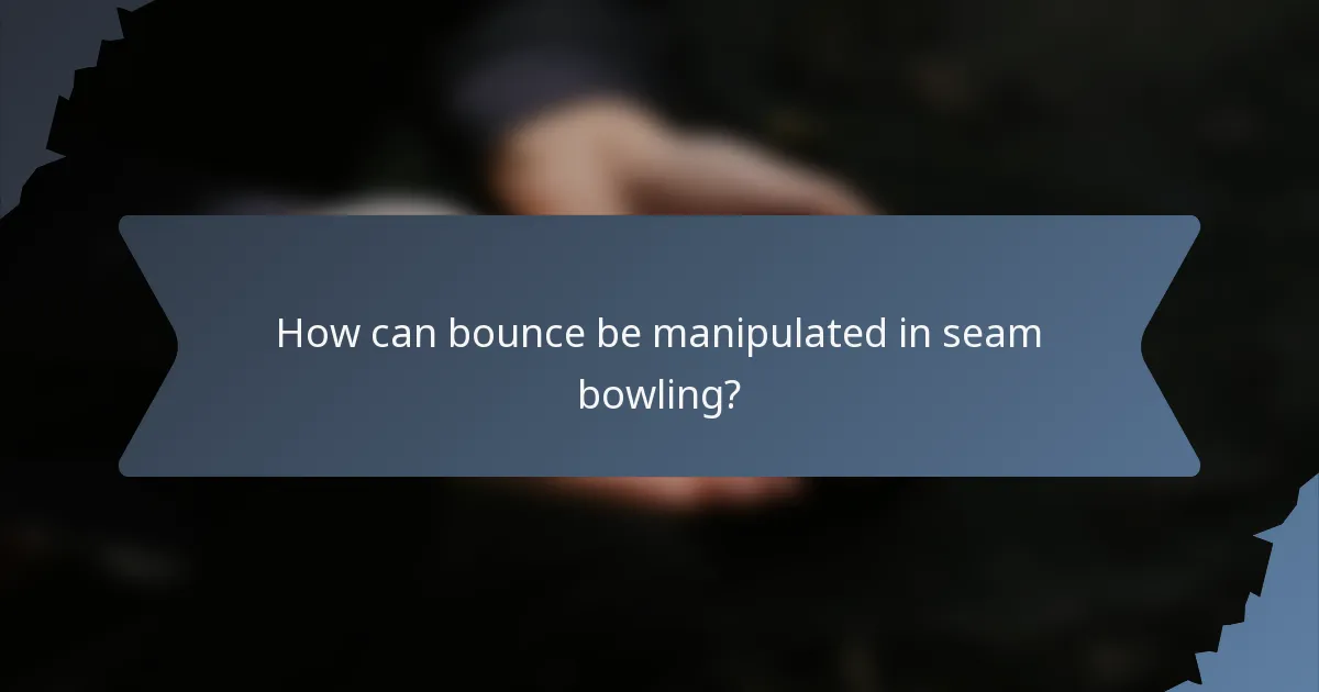 How can bounce be manipulated in seam bowling?