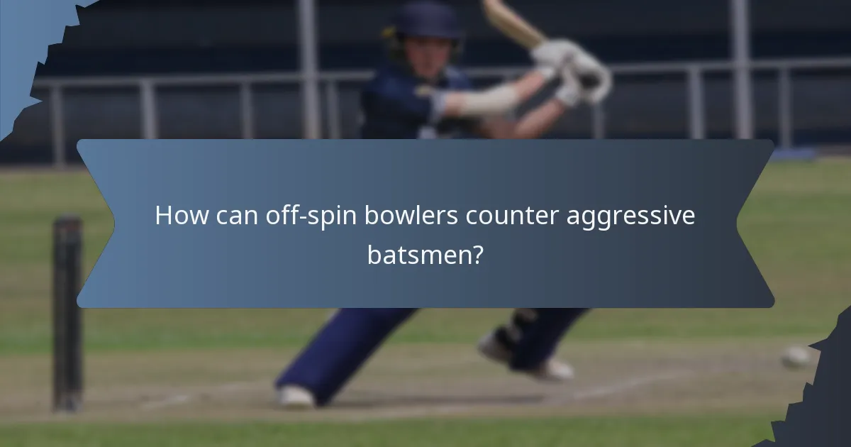 How can off-spin bowlers counter aggressive batsmen?