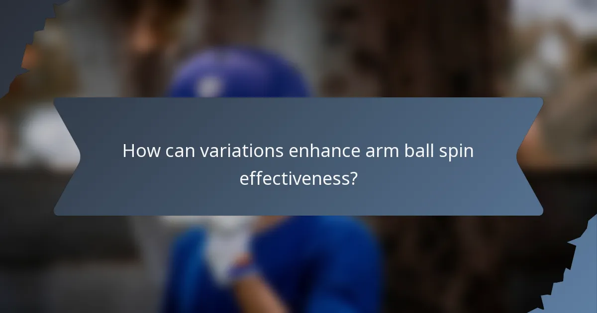 How can variations enhance arm ball spin effectiveness?