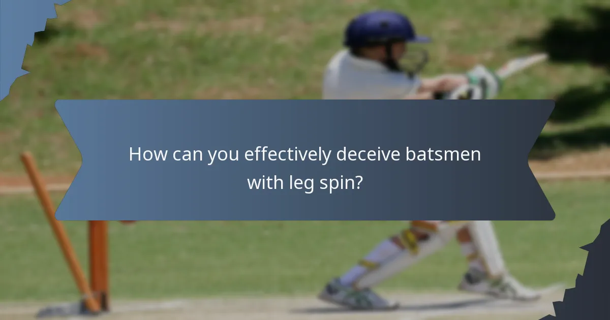 How can you effectively deceive batsmen with leg spin?