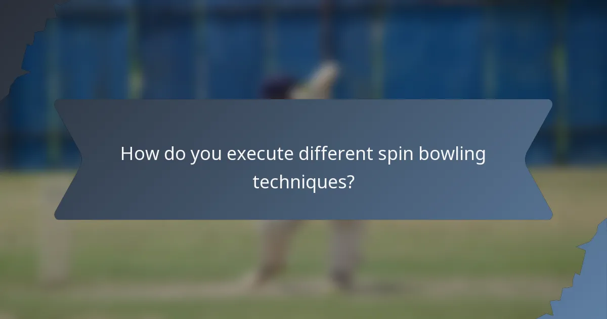 How do you execute different spin bowling techniques?