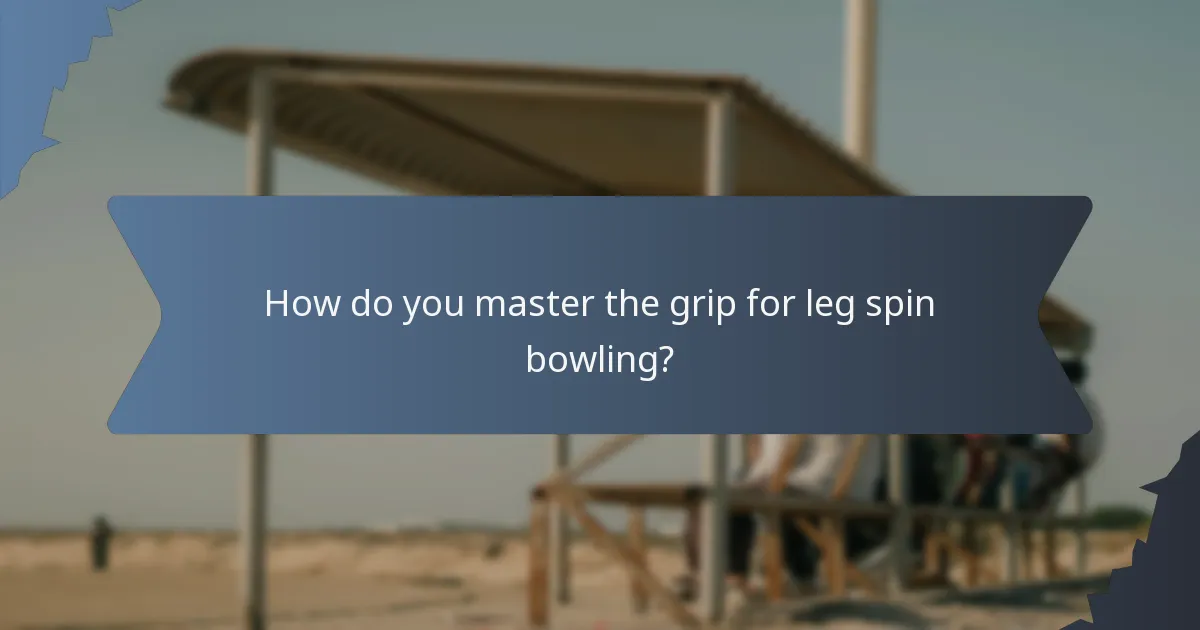 How do you master the grip for leg spin bowling?