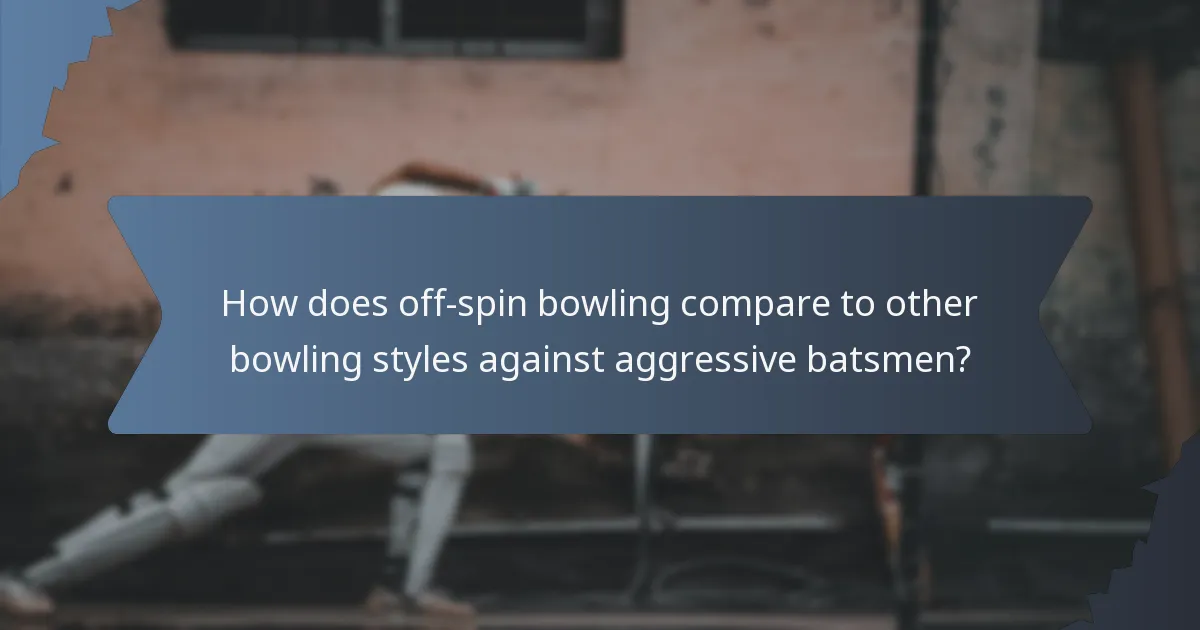 How does off-spin bowling compare to other bowling styles against aggressive batsmen?