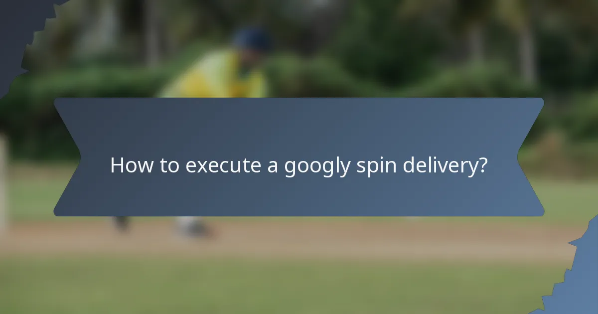 How to execute a googly spin delivery?