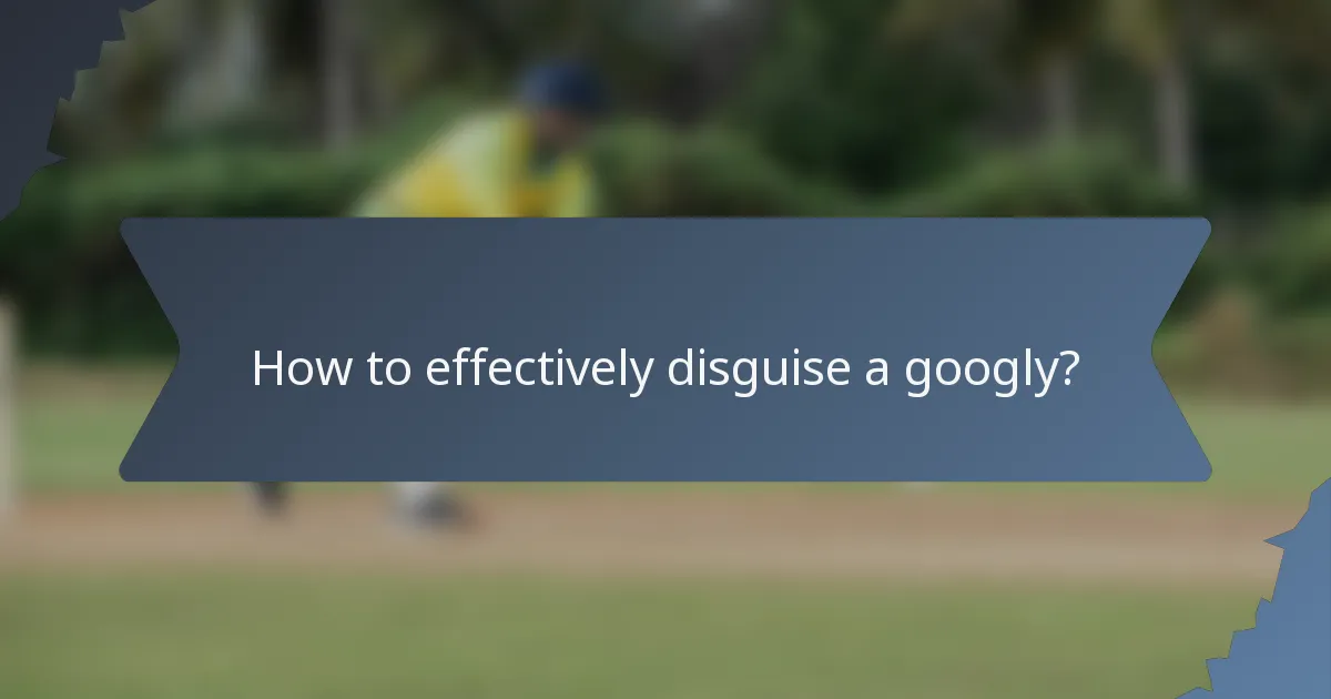 How to effectively disguise a googly?