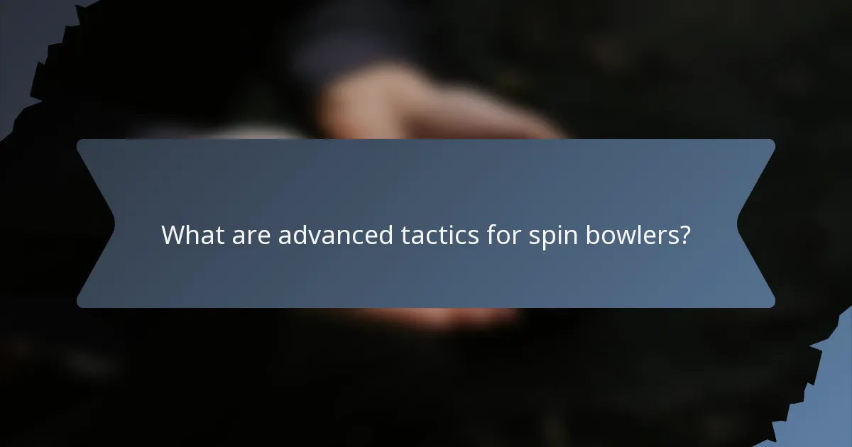 What are advanced tactics for spin bowlers?