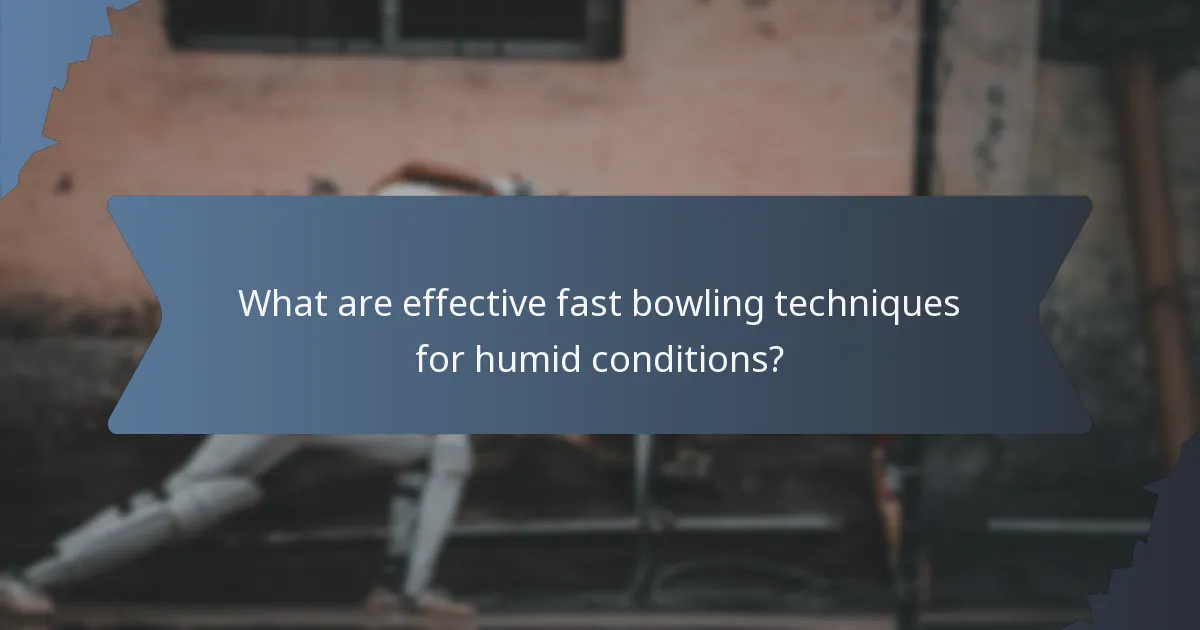 What are effective fast bowling techniques for humid conditions?