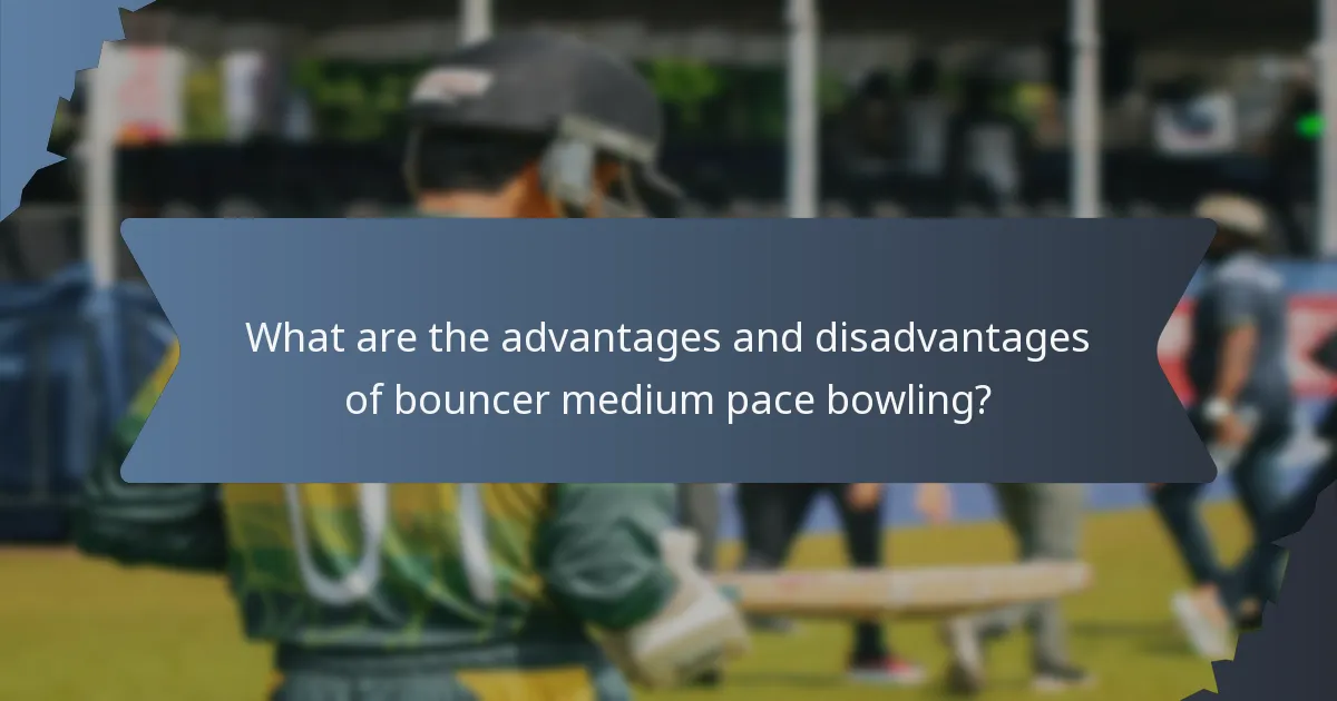 What are the advantages and disadvantages of bouncer medium pace bowling?