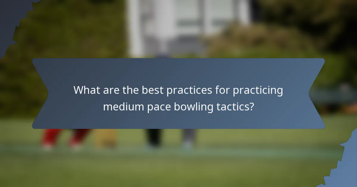 What are the best practices for practicing medium pace bowling tactics?