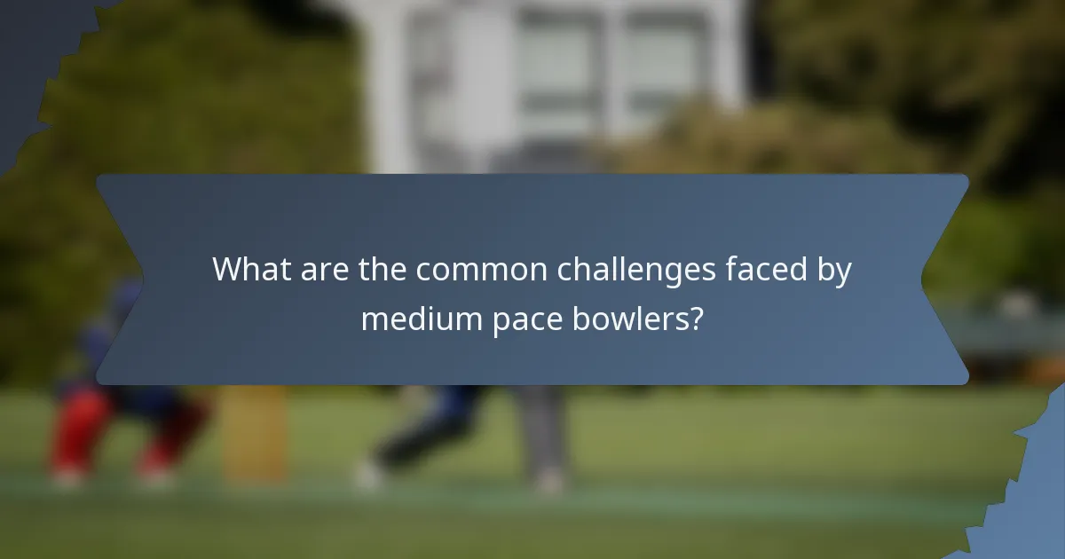What are the common challenges faced by medium pace bowlers?