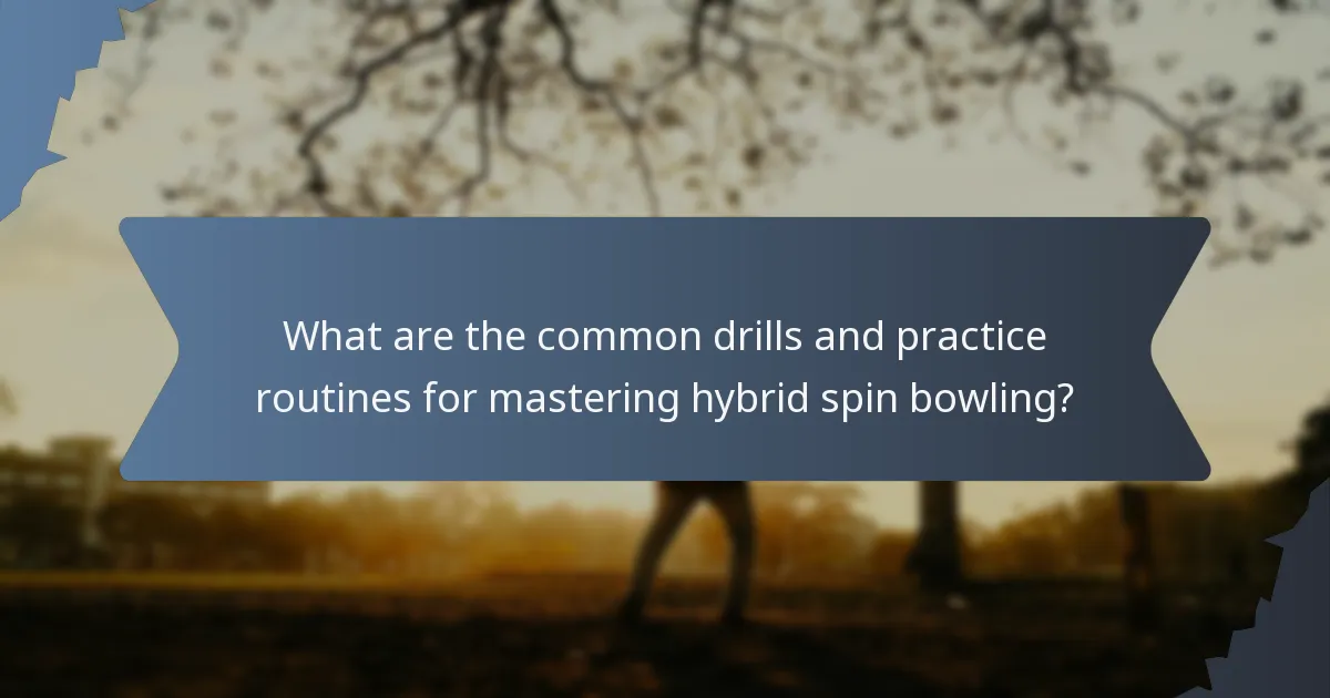 What are the common drills and practice routines for mastering hybrid spin bowling?