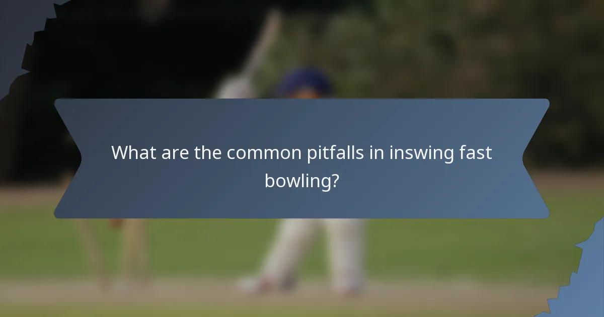What are the common pitfalls in inswing fast bowling?