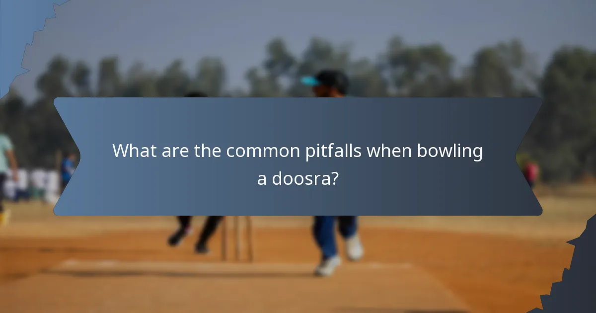 What are the common pitfalls when bowling a doosra?