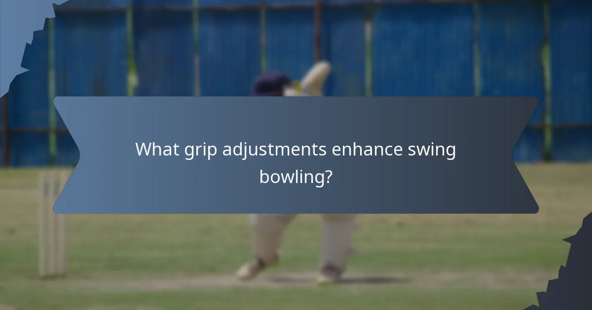 What grip adjustments enhance swing bowling?