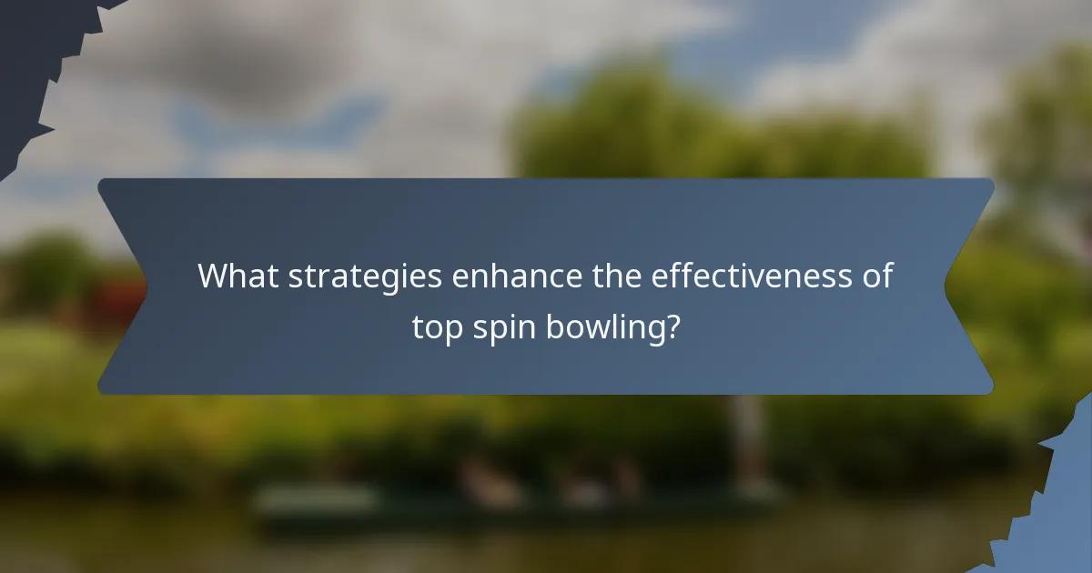 What strategies enhance the effectiveness of top spin bowling?