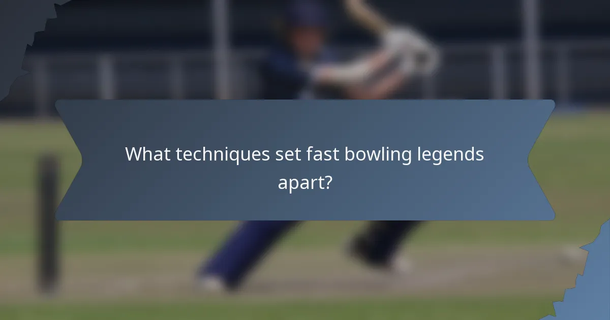 What techniques set fast bowling legends apart?